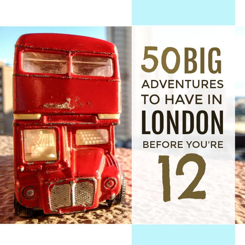 50 big adventures to have in London before you're 12 ... an enormous bucket list of serious adventures for kids in the capital ...